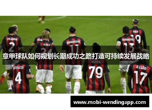 意甲球队如何规划长期成功之路打造可持续发展战略