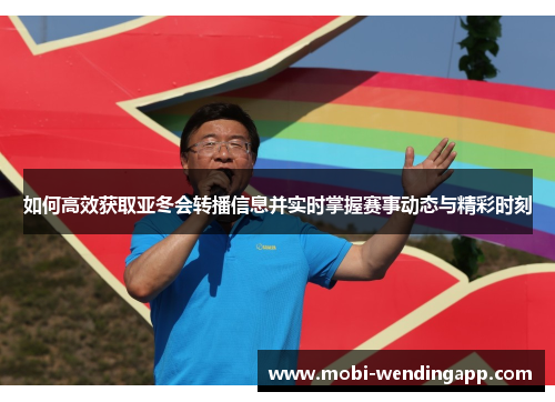 如何高效获取亚冬会转播信息并实时掌握赛事动态与精彩时刻