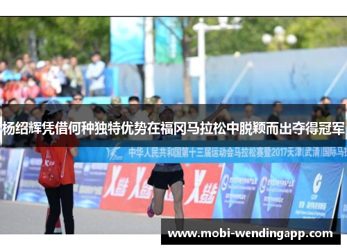 杨绍辉凭借何种独特优势在福冈马拉松中脱颖而出夺得冠军