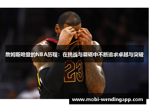 詹姆斯哈登的NBA历程：在挑战与磨砺中不断追求卓越与突破