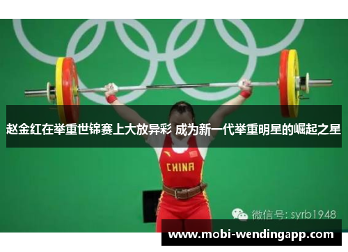 赵金红在举重世锦赛上大放异彩 成为新一代举重明星的崛起之星