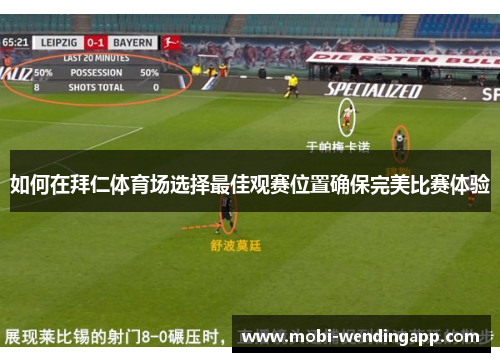 如何在拜仁体育场选择最佳观赛位置确保完美比赛体验