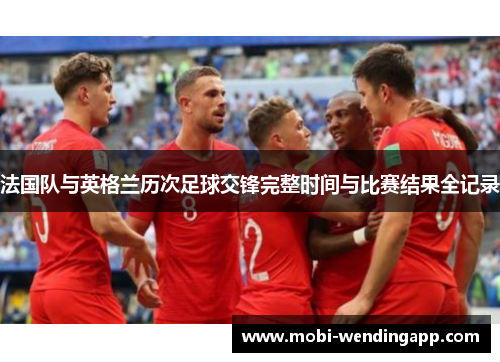 法国队与英格兰历次足球交锋完整时间与比赛结果全记录