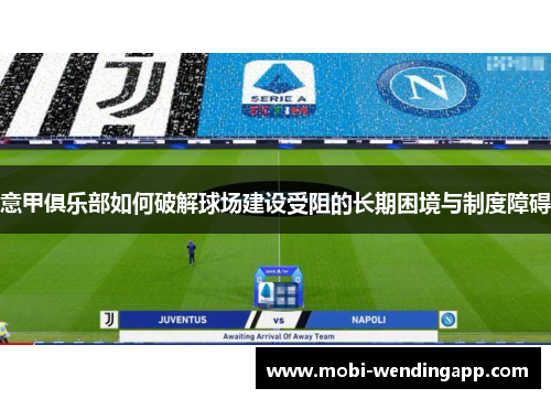 意甲俱乐部如何破解球场建设受阻的长期困境与制度障碍