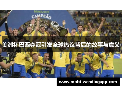 美洲杯巴西夺冠引发全球热议背后的故事与意义