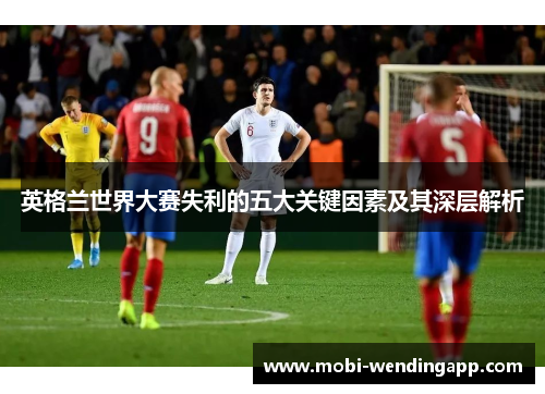 英格兰世界大赛失利的五大关键因素及其深层解析