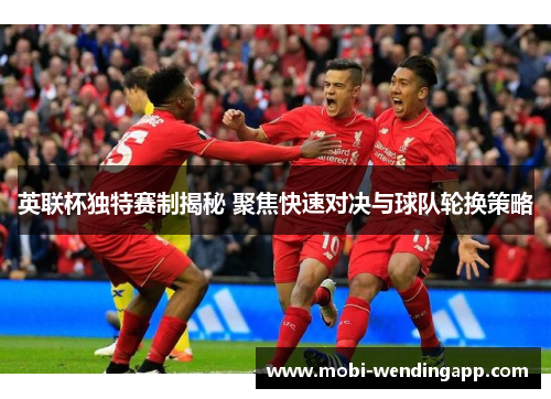 英联杯独特赛制揭秘 聚焦快速对决与球队轮换策略