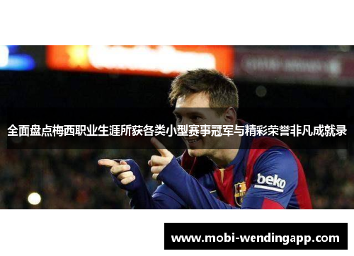 全面盘点梅西职业生涯所获各类小型赛事冠军与精彩荣誉非凡成就录
