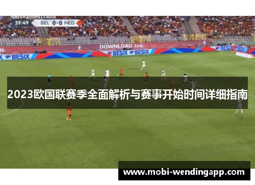 2023欧国联赛季全面解析与赛事开始时间详细指南 2023欧国联赛季全面解析与赛事开始时间详细指南