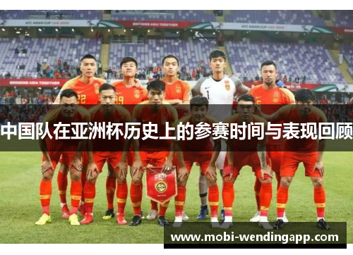 中国队在亚洲杯历史上的参赛时间与表现回顾 中国队在亚洲杯历史上的参赛时间与表现回顾