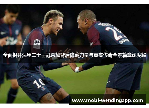 全面揭开法甲二十一冠荣耀背后隐藏力量与真实传奇全景篇章深度解 全面揭开法甲二十一冠荣耀背后隐藏力量与真实传奇全景篇章深度解