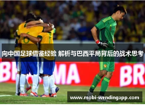 向中国足球借鉴经验 解析与巴西平局背后的战术思考 向中国足球借鉴经验 解析与巴西平局背后的战术思考
