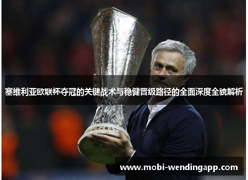 塞维利亚欧联杯夺冠的关键战术与稳健晋级路径的全面深度全貌解析