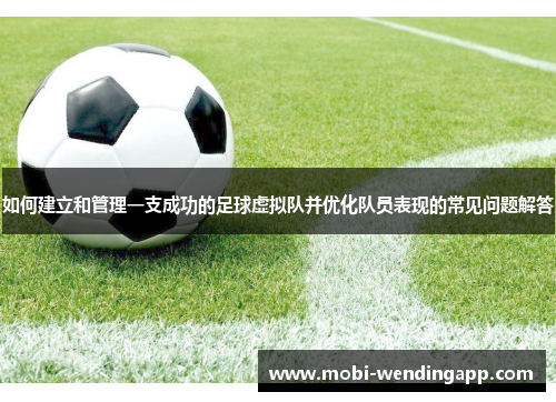 如何建立和管理一支成功的足球虚拟队并优化队员表现的常见问题解答