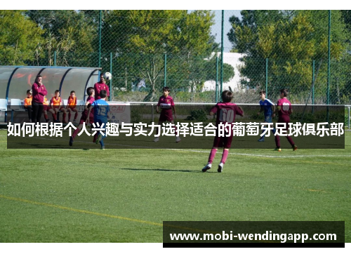 如何根据个人兴趣与实力选择适合的葡萄牙足球俱乐部