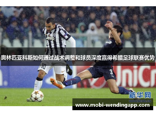 奥林匹亚科斯如何通过战术调整和球员深度赢得希腊足球联赛优势