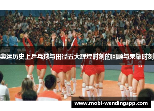 奥运历史上乒乓球与田径五大辉煌时刻的回顾与荣耀时刻