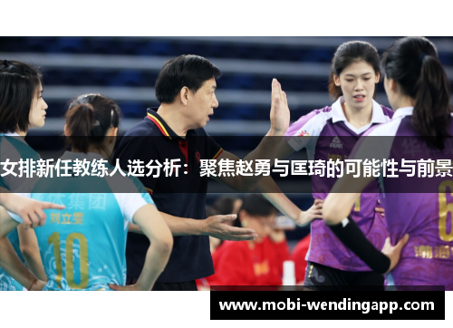 女排新任教练人选分析：聚焦赵勇与匡琦的可能性与前景