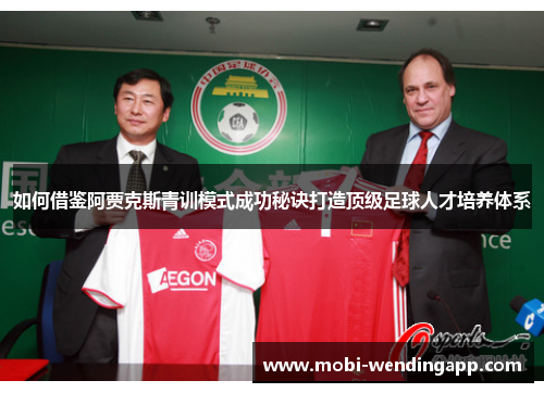 如何借鉴阿贾克斯青训模式成功秘诀打造顶级足球人才培养体系
