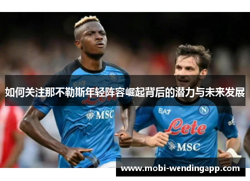 如何关注那不勒斯年轻阵容崛起背后的潜力与未来发展