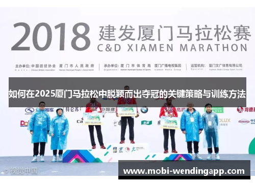 如何在2025厦门马拉松中脱颖而出夺冠的关键策略与训练方法