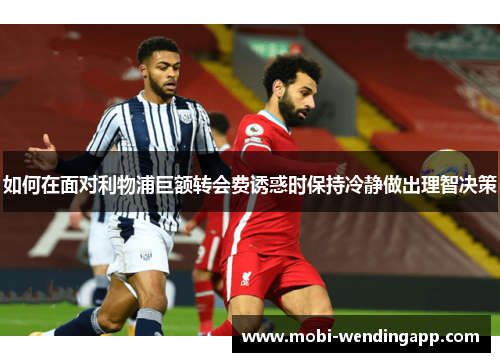 如何在面对利物浦巨额转会费诱惑时保持冷静做出理智决策