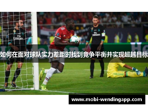 如何在面对球队实力差距时找到竞争平衡并实现超越目标