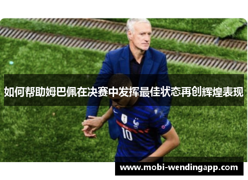 如何帮助姆巴佩在决赛中发挥最佳状态再创辉煌表现