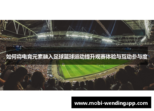 如何将电竞元素融入足球篮球运动提升观赛体验与互动参与度 如何将电竞元素融入足球篮球运动提升观赛体验与互动参与度