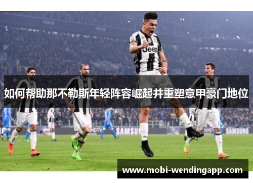 如何帮助那不勒斯年轻阵容崛起并重塑意甲豪门地位 如何帮助那不勒斯年轻阵容崛起并重塑意甲豪门地位
