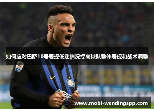 如何应对巴萨10号表现低迷情况提高球队整体表现和战术调整
