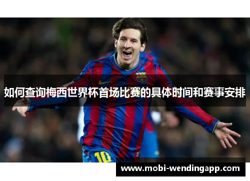 如何查询梅西世界杯首场比赛的具体时间和赛事安排