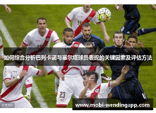 如何综合分析巴列卡诺与塞尔塔球员表现的关键因素及评估方法