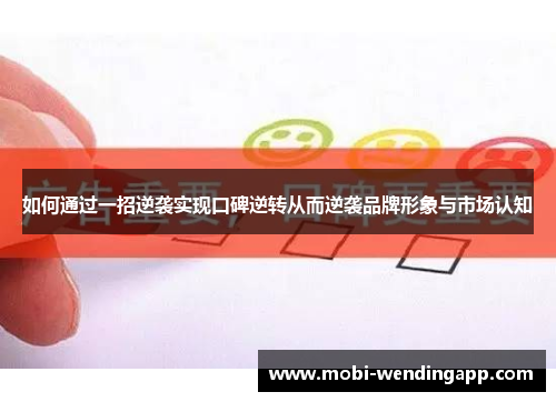 如何通过一招逆袭实现口碑逆转从而逆袭品牌形象与市场认知 如何通过一招逆袭实现口碑逆转从而逆袭品牌形象与市场认知