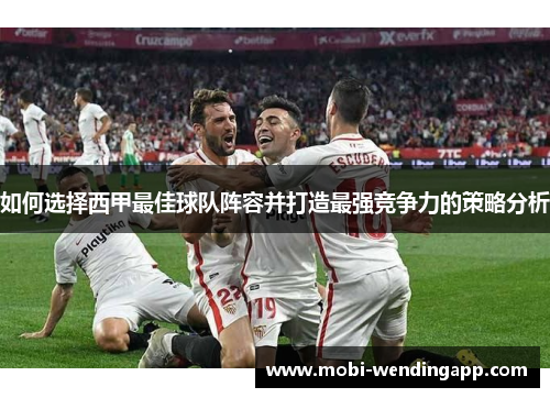 如何选择西甲最佳球队阵容并打造最强竞争力的策略分析 如何选择西甲最佳球队阵容并打造最强竞争力的策略分析