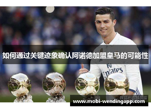 如何通过关键迹象确认阿诺德加盟皇马的可能性