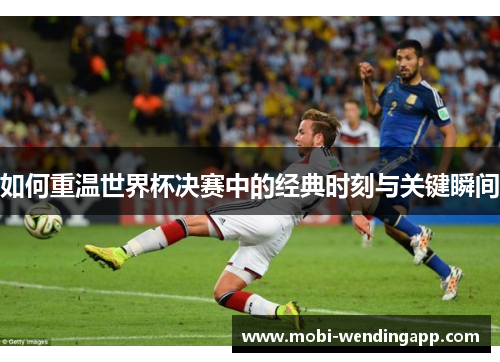 如何重温世界杯决赛中的经典时刻与关键瞬间