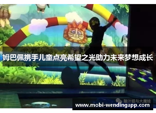 姆巴佩携手儿童点亮希望之光助力未来梦想成长