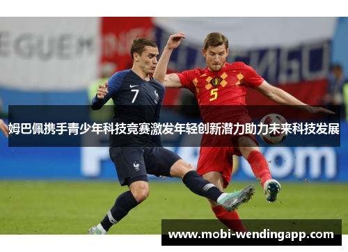 姆巴佩携手青少年科技竞赛激发年轻创新潜力助力未来科技发展