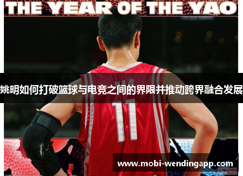 姚明如何打破篮球与电竞之间的界限并推动跨界融合发展
