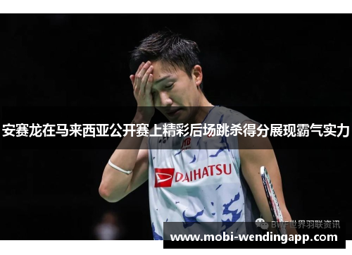 安赛龙在马来西亚公开赛上精彩后场跳杀得分展现霸气实力